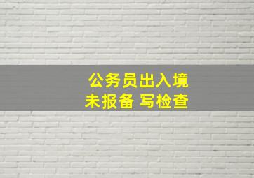 公务员出入境未报备 写检查